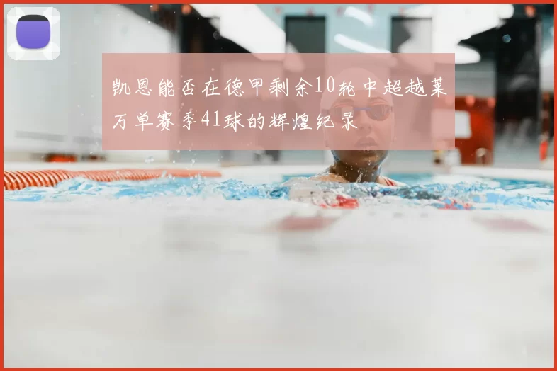 凯恩能否在德甲剩余10轮中超越莱万单赛季41球的辉煌纪录