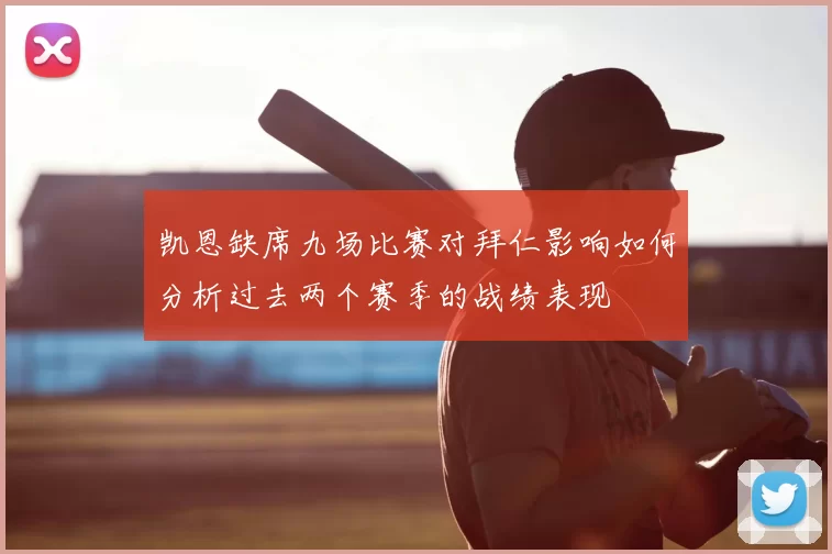 凯恩缺席九场比赛对拜仁影响如何分析过去两个赛季的战绩表现