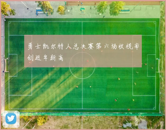 勇士凯尔特人总决赛第六场收视率创近年新高