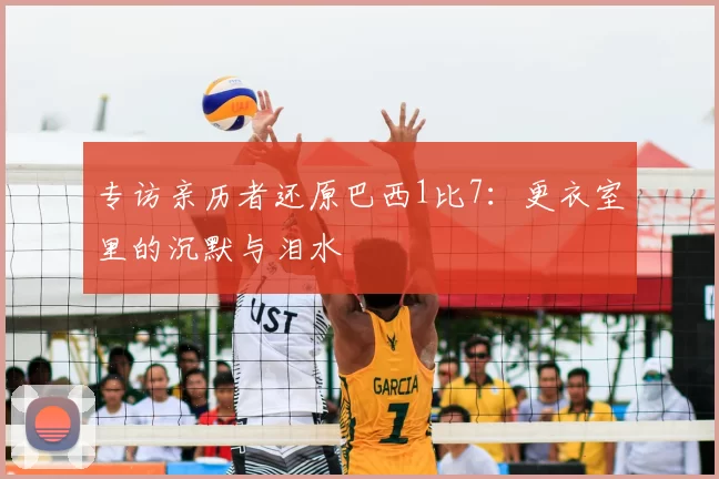 专访亲历者还原巴西1比7：更衣室里的沉默与泪水