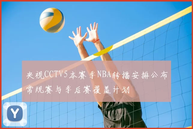 央视CCTV5本赛季NBA转播安排公布常规赛与季后赛覆盖计划