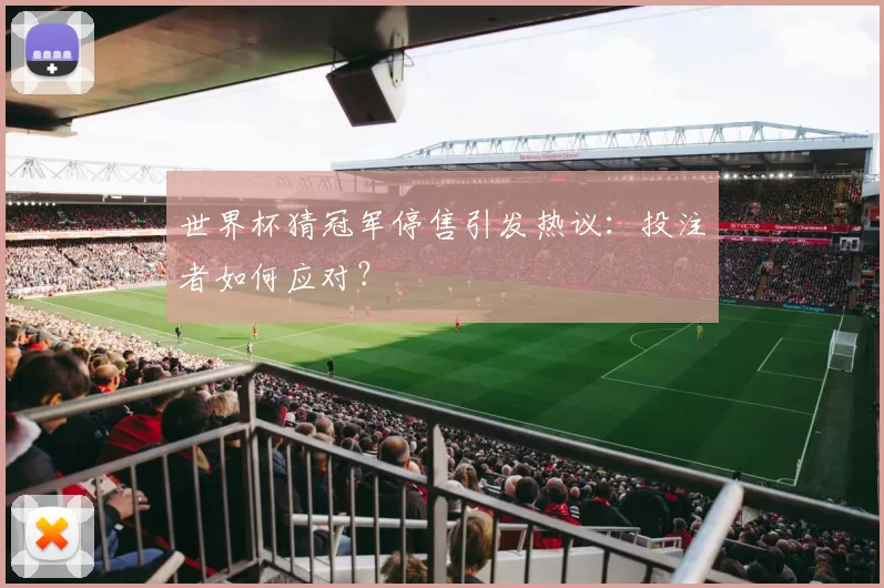 世界杯猜冠军停售引发热议：投注者如何应对？