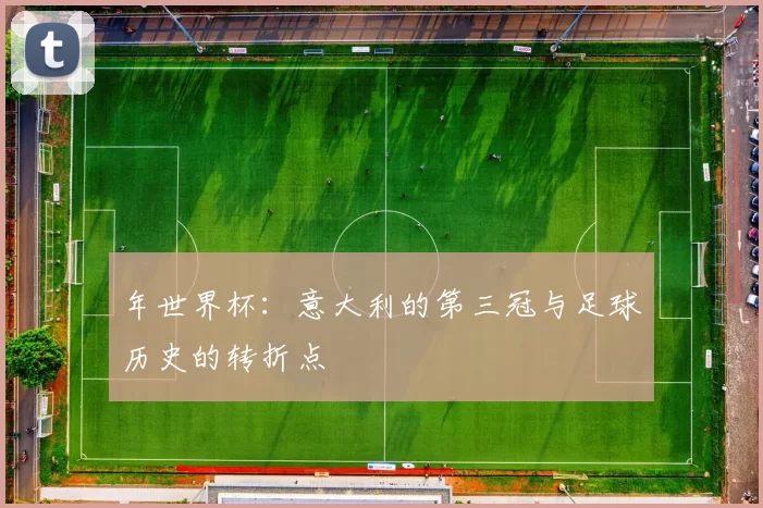 年世界杯：意大利的第三冠与足球历史的转折点