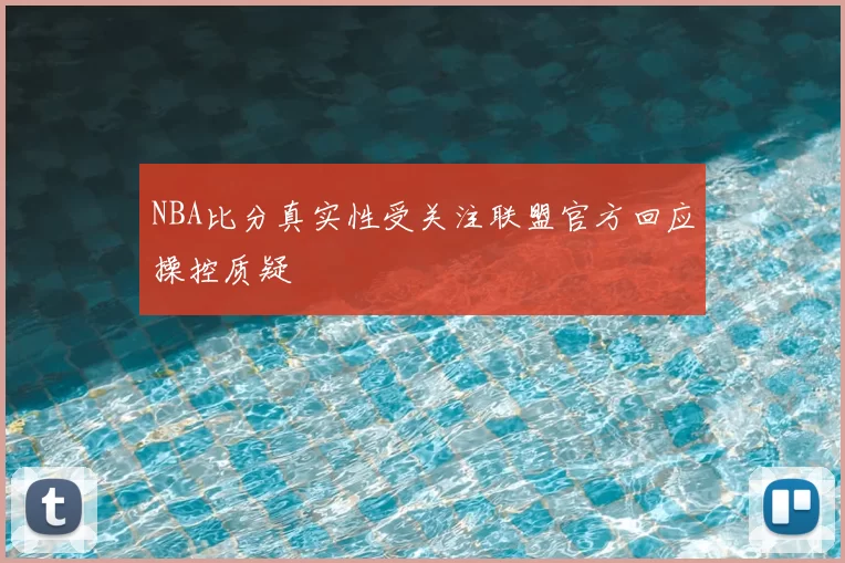 NBA比分真实性受关注联盟官方回应操控质疑
