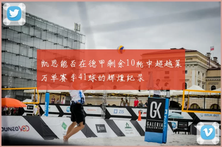 凯恩能否在德甲剩余10轮中超越莱万单赛季41球的辉煌纪录