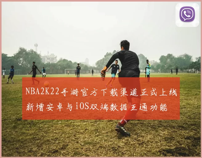 NBA2K22手游官方下载渠道正式上线新增安卓与iOS双端数据互通功能