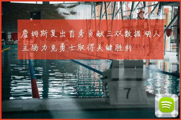 詹姆斯复出首秀贡献三双数据湖人主场力克勇士取得关键胜利
