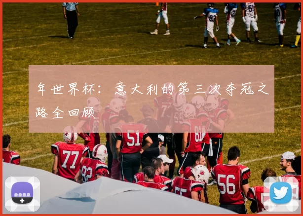 年世界杯：意大利的第三次夺冠之路全回顾