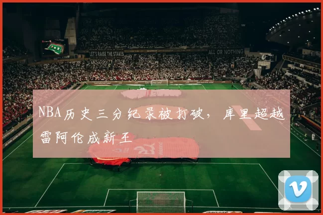 NBA历史三分纪录被打破，库里超越雷阿伦成新王