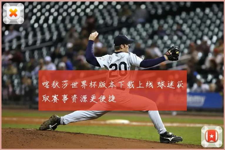喀秋莎世界杯版本下载上线 球迷获取赛事资源更便捷