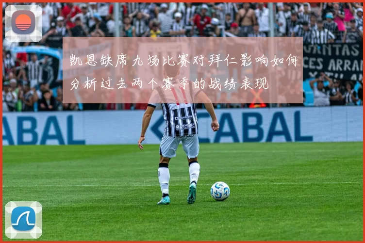 凯恩缺席九场比赛对拜仁影响如何分析过去两个赛季的战绩表现