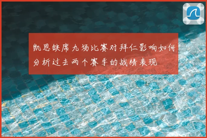 凯恩缺席九场比赛对拜仁影响如何分析过去两个赛季的战绩表现