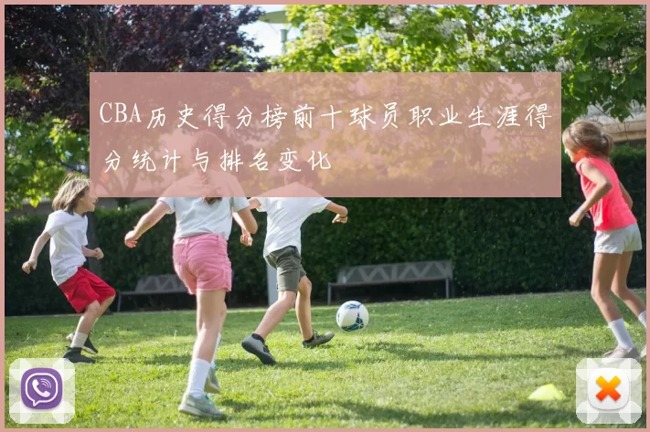 CBA历史得分榜前十球员职业生涯得分统计与排名变化