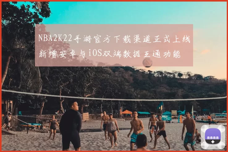 NBA2K22手游官方下载渠道正式上线新增安卓与iOS双端数据互通功能