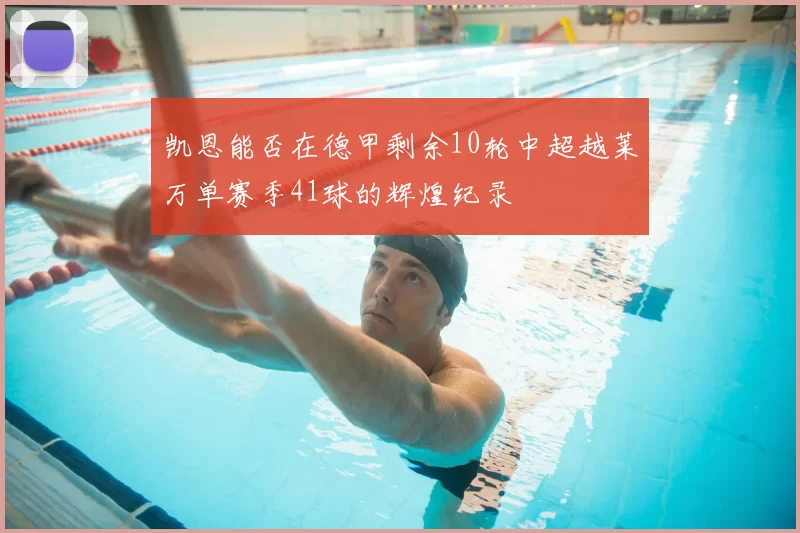 凯恩能否在德甲剩余10轮中超越莱万单赛季41球的辉煌纪录