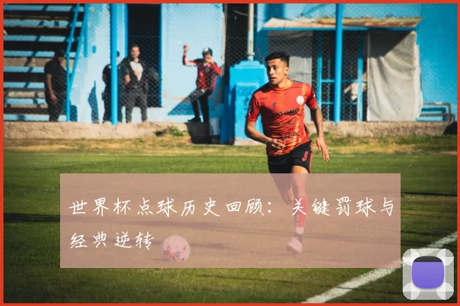 世界杯点球历史回顾:关键罚球与经典逆转