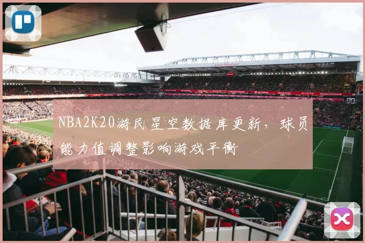 NBA2K20游民星空数据库更新,球员能力值调整影响游戏平衡