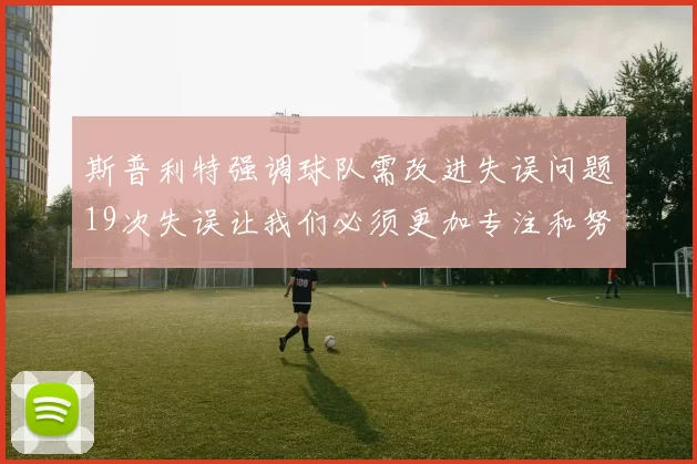 斯普利特强调球队需改进失误问题19次失误让我们必须更加专注和努力