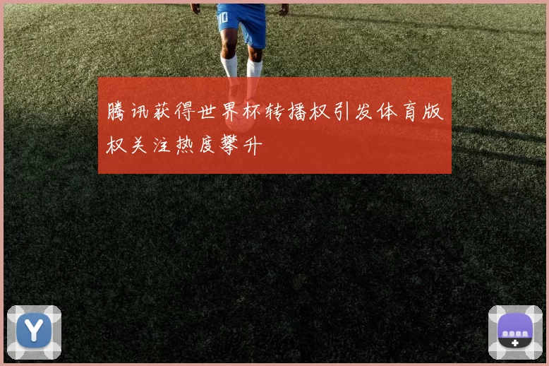腾讯获得世界杯转播权引发体育版权关注热度攀升