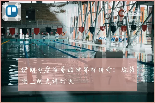 伊朗与摩洛哥的世界杯传奇:绿茵场上的史诗对决